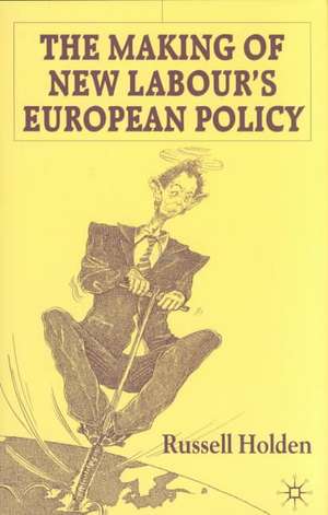 The Making of New Labour’s European Policy de Russell Holden