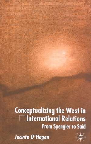 Conceptualizing the West in International Relations Thought: From Spengler to Said de J. O'Hagan