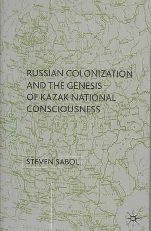 Russian Colonization and the Genesis of Kazak National Consciousness de S. Sabol