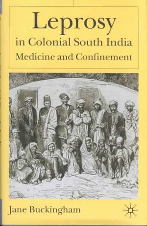 Leprosy in Colonial South India: Medicine and Confinement de J. Buckingham