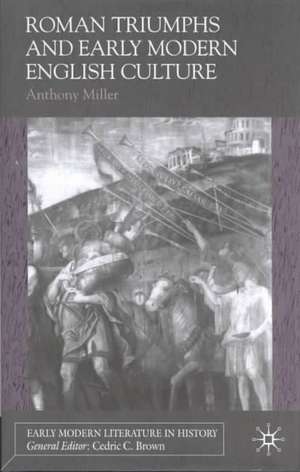 Roman Triumphs and Early Modern English Culture de Anthony Miller