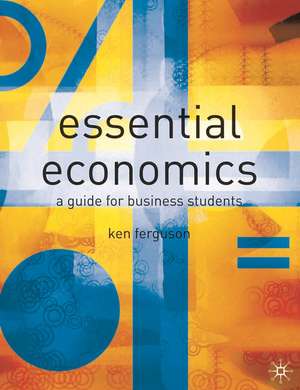 Essential Economics: A Guide for Business Students de Ken Ferguson