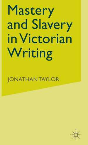 Mastery and Slavery in Victorian Writing de J. Taylor