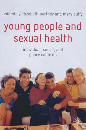 Young People and Sexual Health: Individual, Social and Policy Contexts de Elizabeth Burtney