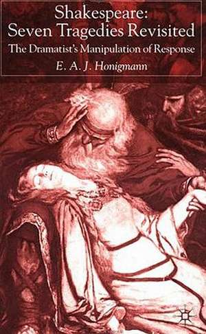 Shakespeare: Seven Tragedies Revisited: The Dramatist’s Manipulation of Response de E. Honigmann