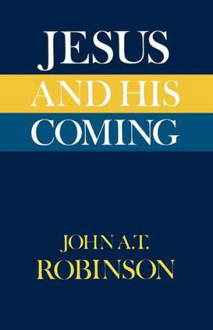 Jesus and His Coming de John A. T. Robinson