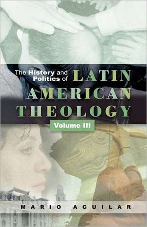 The History and Politics of Latin American Theology, Volume 3 de Mario I. Aguilar