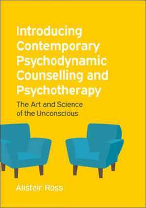 Introducing Contemporary Psychodynamic Counselling and Psychotherapy: The art and science of the unconscious de Alistair Ross