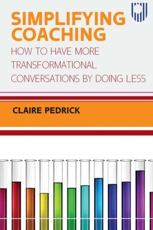 Simplifying Coaching: How to Have More Transformational Conversations by Doing Less de Claire Pedrick