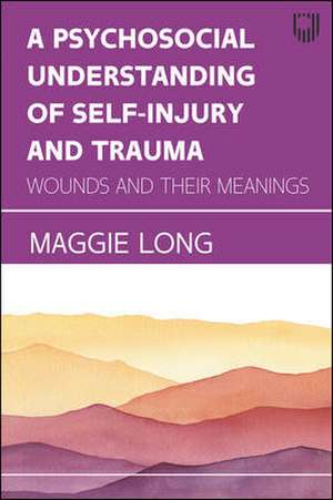 A Psychosocial Understanding of Self-injury and Trauma: Wounds and their Meanings de Maggie Long