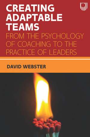 Creating Adaptable Teams: From the Psychology of Coaching to the Practice of Leaders de David Webster