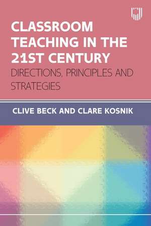 Classroom Teaching in the 21st Century: Directions, Principles and Strategies de Clive Beck