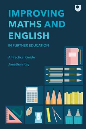 Improving Maths and English in Further Education: A Practical Guide de Jonathan Kay