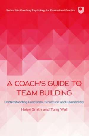 A Coach's Guide to Team Building: Understanding Functions, Structure and Leadership de Helen Smith