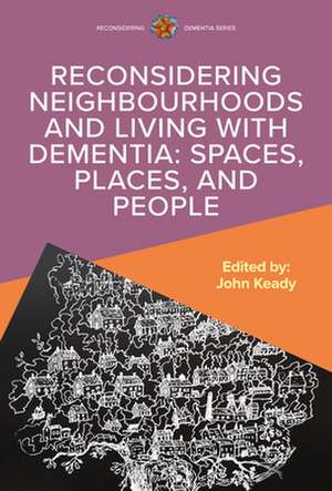 Reconsidering Neighbourhoods and Living with Dementia: Spaces, Places, and People de John Keady