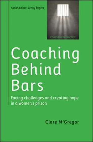 Coaching Behind Bars: Facing Challenges and Creating Hope in a Womens Prison de Clare McGregor