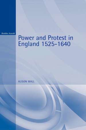 Power and Protest in England 1525-1640 de Alison Wall