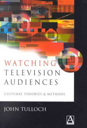 Watching Television Audiences: Cultural Theories & Methods de John Tulloch