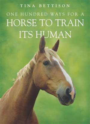 Bettison, T: One Hundred ways For a Horse To Train Its Human de Tina Bettison