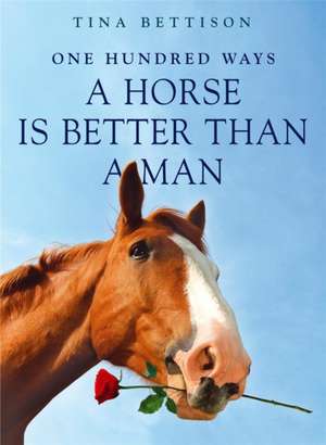 Bettison, T: 100 Ways a Horse is Better than a Man de Tina Bettison