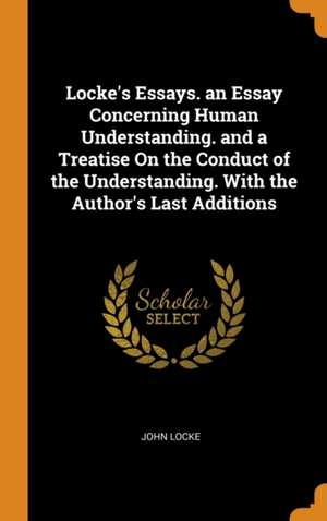 Locke's Essays. an Essay Concerning Human Understanding. and a Treatise On the Conduct of the Understanding. With the Author's Last Additions de John Locke