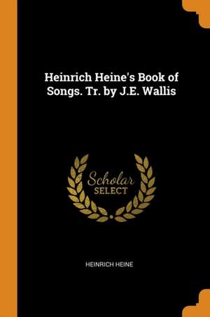 Heinrich Heine's Book of Songs. Tr. by J.E. Wallis de Heinrich Heine