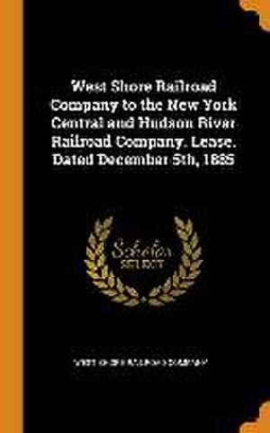 West Shore Railroad Company to the New York Central and Hudson River Railroad Company. Lease. Dated December 5th, 1885 de West Shore Railroad Company