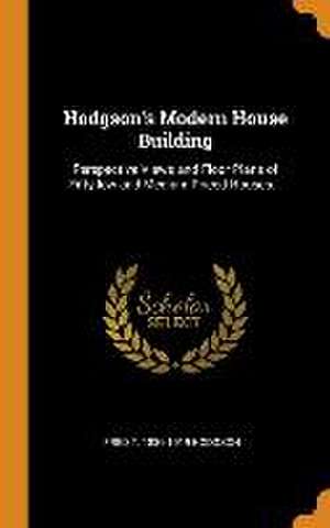 Hodgson's Modern House Building: Perspective Views and Floor Plans of Fifty low and Medium Priced Houses... de Fred T. Hodgson