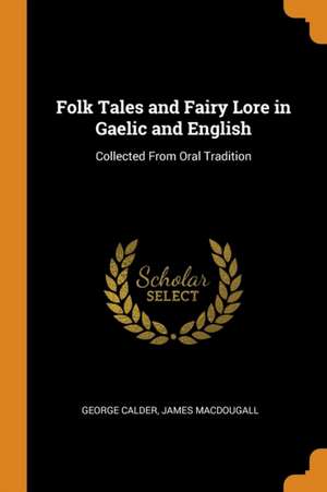 Folk Tales and Fairy Lore in Gaelic and English: Collected from Oral Tradition de George Calder