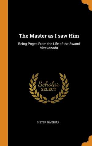 The Master as I saw Him: Being Pages From the Life of the Swami Vivekanada de Sister Nivedita