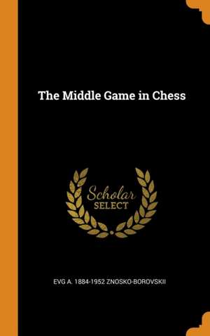 The Middle Game in Chess de Evg A. Znosko-Borovskii