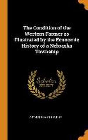 The Condition of the Western Farmer as Illustrated by the Economic History of a Nebraska Township de Arthur Fisher Bentley