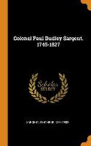 Colonel Paul Dudley Sargent. 1745-1827 de Winthrop Sargent