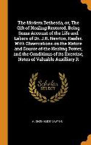 The Modern Bethesda, or, The Gift of Healing Restored. Being Some Account of the Life and Labors of Dr. J.R. Newton, Healer. With Observations on the de Alonzo Eliot Newton