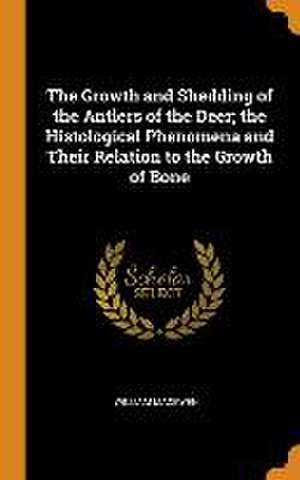 The Growth and Shedding of the Antlers of the Deer; the Histological Phenomena and Their Relation to the Growth of Bone de William Macewen