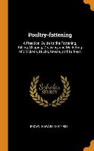 Poultry-fattening: A Practical Guide to the Fattening, Killing, Shaping, Dressing, and Marketing of Chickens, Ducks, Geese, and Turkeys de Edward Brown