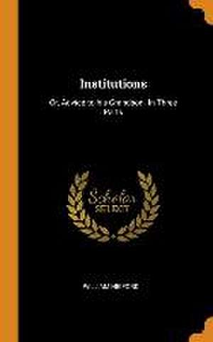 Institutions: Or, Advice to his Grandson. In Three Parts de William Higford