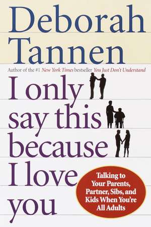 I Only Say This Because I Love You: Talking to Your Parents, Partner, Sibs, and Kids When You're All Adults de Deborah Tannen