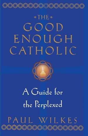 The Good Enough Catholic: A Guide for the Perplexed de Paul Wilkes