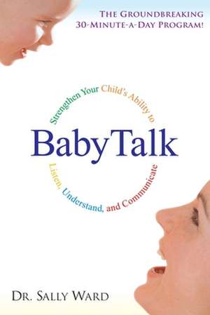 Babytalk: Strengthen Your Child's Ability to Listen, Understand, and Communicate de Sally Ward