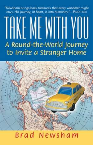 Take Me with You: A Round-The-World Journey to Invite a Stranger Home de Brad Newsham