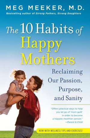 The 10 Habits of Happy Mothers: Reclaiming Our Passion, Purpose, and Sanity de Meg Meeker