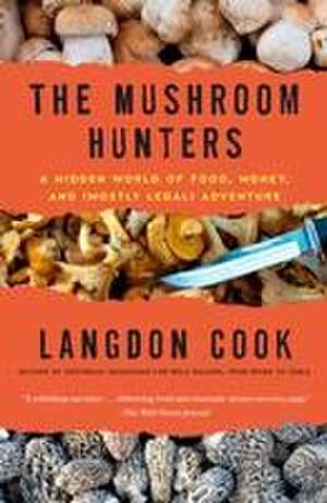 The Mushroom Hunters: A Hidden World of Food, Money, and (Mostly Legal) Adventure de Langdon Cook