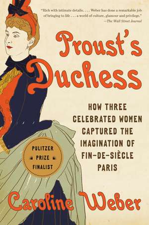 Proust's Duchess: How Three Celebrated Women Captured the Imagination of Fin-De-Siècle Paris de Caroline Weber