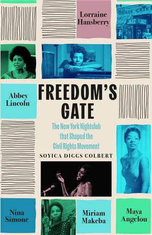 Freedom's Gate: Maya Angelou, Lorraine Hansberry, Abbey Lincoln, Miriam Makeba, and Nina Simone and the nightclub that shaped the civil rights movement de Soyica Diggs Colbert