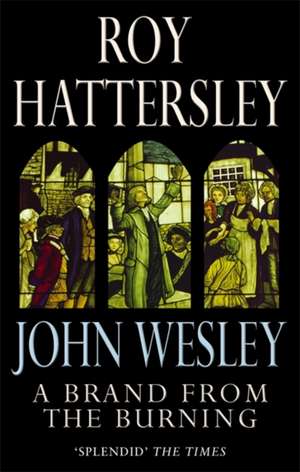 Hattersley, R: John Wesley: A Brand From The Burning