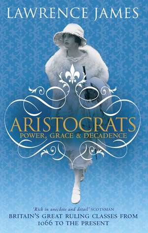 Aristocrats: Power, grace and decadence - Britain's great ruling classes from 1066 to the present de Lawrence James