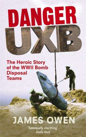 Danger Uxb: The Heroic Story of the WWII Bomb Disposal Teams de James Owen