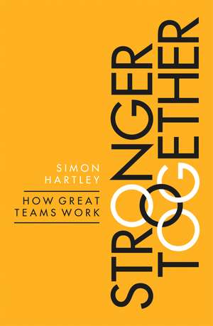 Stronger Together: How Great Teams Work de Simon Hartley