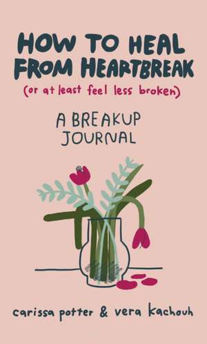 How to Heal from Heartbreak (or at Least Feel Less Broken) de Carissa Potter